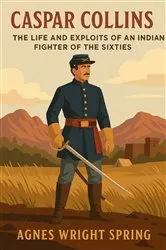 Book cover of Caspar Collins; The Life and Exploits of an Indian Fighter of the Sixties by Unknown