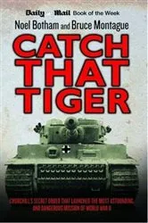 Book cover of Catch That Tiger - Churchill's Secret Order That Launched The Most Astounding and Dangerous Mission of World War II by Noel Botham