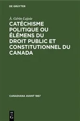 Book cover of Catéchisme politique ou élémens du droit public et constitutionnel du Canada by À. Gérin-Lajoie