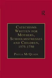 Book cover of Catechisms Written for Mothers, Schoolmistresses and Children, 1575-1750 by Paula McQuade