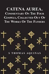 Book cover of Catena Aurea. Commentary On The Four Gospels, Collected Out Of The Works Of The Fathers by S Thomas Aquinas