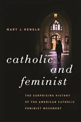 Book cover of Catholic and Feminist by Mary J. Henold