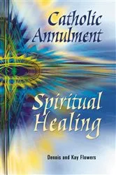 Book cover of Catholic Annulment, Spiritual Healing by Flowers Dennis and Kay