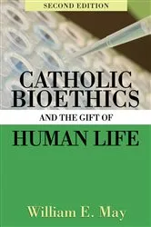 Book cover of Catholic Bioethics and the Gift of Human Life, 2nd Edition by William May