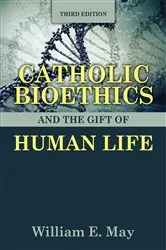 Book cover of Catholic Bioethics and the Gift of Human Life, Third Edition by William E. May