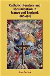 Book cover of Catholic Literature and Secularisation in France and England, 1880–1914 by Brian Sudlow