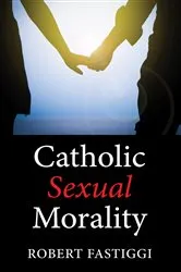 Book cover of Catholic Sexual Morality by Robert L. Fastiggi