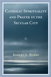 Book cover of Catholic Spirituality and Prayer in the Secular City by Robert A. Burns