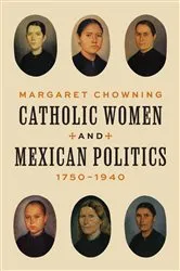 Book cover of Catholic Women and Mexican Politics, 1750–1940 by Margaret Chowning