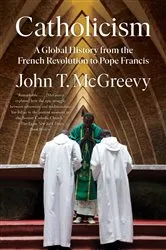 Book cover of Catholicism: A Global History from the French Revolution to Pope Francis by John T. McGreevy