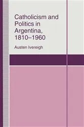 Book cover of Catholicism and Politics in Argentina, 1810-1960 by Austen Ivereigh