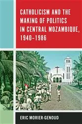Book cover of Catholicism and the Making of Politics in Central Mozambique, 1940-1986 by Eric Morier-Genoud