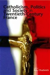 Book cover of Catholicism, Politics and Society in Twentieth-Century France by Kay Chadwick