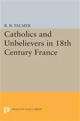 Book cover of Catholics and Unbelievers in 18th Century France by R. R. Palmer
