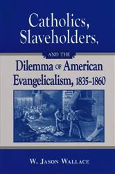 Book cover of Catholics, Slaveholders, and the Dilemma of American Evangelicalism, 1835-1860 by W. Jason Wallace