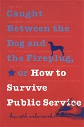 Book cover of Caught Between the Dog and the Fireplug, or How to Survive Public Service by Kenneth Ashworth