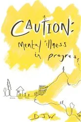 Book cover of Caution: Mental Illness in Progress by DJ W