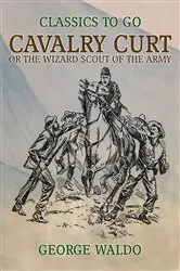 Book cover of Cavalry Curt, or The Wizard Scout of the Army by George Waldo