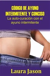 Book cover of CÓDIGO DE AYUNO INTERMITENTE Y CONCISO La auto-curación con el ayuno intermitente by Unknown