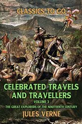 Book cover of Celebrated Travels And Travellers , Volume III The Great Explorers of the Nineteenth Century by Jules Verne