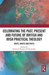 Book cover of Celebrating the Past, Present and Future of British and Irish Practical Theology by Andrew P. Rogers