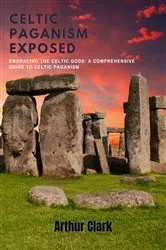 Book cover of Celtic Paganism Exposed: Embracing the Celtic Gods by Arthur Clark