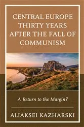 Book cover of Central Europe Thirty Years after the Fall of Communism by Aliaksei Kazharski
