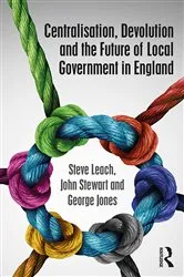 Book cover of Centralisation, Devolution and the Future of Local Government in England by Steve Leach