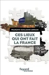Book cover of Ces lieux qui ont fait la France by François-Guillaume Lorrain