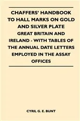 Book cover of Chaffers' Handbook to Hall Marks on Gold and Silver Plate - Great Britain and Ireland - With Tables of the Annual Date Letters Employed in the Assay O by Cyril G. E. Bunt