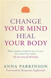 Book cover of Change Your Mind, Heal Your Body by Anna Parkinson