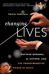 Book cover of Changing Lives: Gustavo Dudamel, El Sistema, and the Transformative Power of Music by Tricia Tunstall