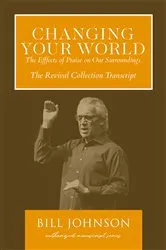 Book cover of Changing Your World: The Effect of Praise on Our Surroundings by Bill Johnson