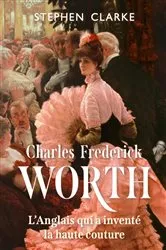 Book cover of Charles Frederick Worth, l'Anglais qui a inventé la haute couture by Stephen Clarke