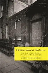 Book cover of Charles Robert Maturin and the haunting of Irish romantic Fiction by Christina Morin