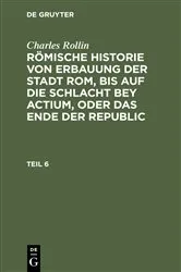 Book cover of Charles Rollin: Römische Historie von Erbauung der Stadt Rom, bis auf die Schlacht bey Actium, oder das Ende der Republic. Teil 6 by Charles Rollin