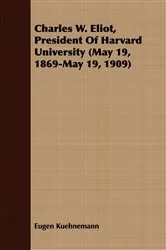 Book cover of Charles W. Eliot, President Of Harvard University (May 19, 1869-May 19, 1909) by Eugen Kuehnemann