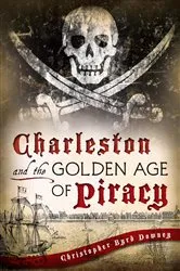 Book cover of Charleston and the Golden Age of Piracy by Christopher Byrd Downey