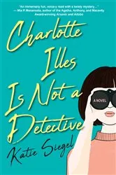Book cover of Charlotte Illes Is Not a Detective by Katie Siegel