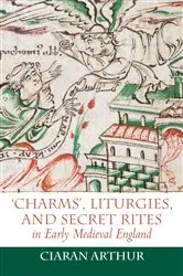 Book cover of 'Charms', Liturgies, and Secret Rites in Early Medieval England by Ciaran Arthur