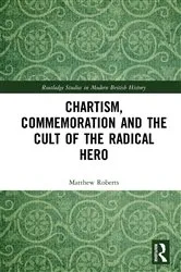 Book cover of Chartism, Commemoration and the Cult of the Radical Hero by Matthew Roberts