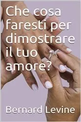 Book cover of Che cosa faresti per dimostrare il tuo amore? by Bernard Levine