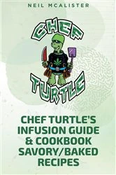 Book cover of CHEF TURTLEaEUR(tm)S INFUSION GUIDE & COOKBOOK SAVORY-BAKED RECIPES by Neil Mcalister