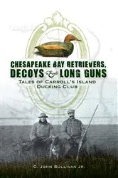 Book cover of Chesapeake Bay Retrievers, Decoys & Long Guns by C. John Sullivan Jr.
