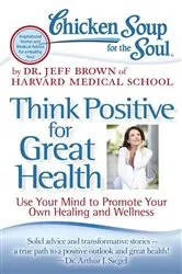 Book cover of Chicken Soup for the Soul: Think Positive for Great Health by Dr. Jeff Brown
