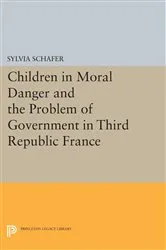 Book cover of Children in Moral Danger and the Problem of Government in Third Republic France by Sylvia Schafer