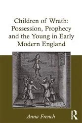 Book cover of Children of Wrath: Possession, Prophecy and the Young in Early Modern England by Anna French