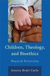 Book cover of Children, Theology, and Bioethics by Jessica Bratt Carle
