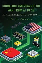 Book cover of China and America’s Tech War from AI to 5G by A. B. Abrams