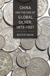 Book cover of China and the End of Global Silver, 1873–1937 by Austin Dean